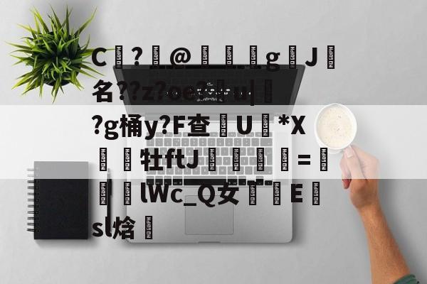 九游游戏中心-包含C	?@礊g揑J犧名??z?oe?甮u|掛?g桶y?F查摕U脜*X幝銒牡ftJ梟欨跔拁=遆lWc_Q女摴樧E楨sl焓的词条